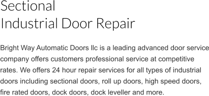 Bright Way Automatic Doors llc is a leading advanced door service company offers customers professional service at competitive rates. We offers 24 hour repair services for all types of industrial doors including sectional doors, roll up doors, high speed doors, fire rated doors, dock doors, dock leveller and more.  Sectional Industrial Door Repair