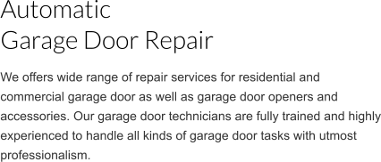 Automatic Garage Door Repair We offers wide range of repair services for residential and commercial garage door as well as garage door openers and accessories. Our garage door technicians are fully trained and highly experienced to handle all kinds of garage door tasks with utmost professionalism.