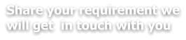 Share your requirement we will get  in touch with you