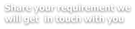 Share your requirement we will get  in touch with you