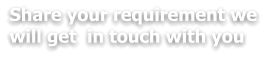 Share your requirement we will get  in touch with you